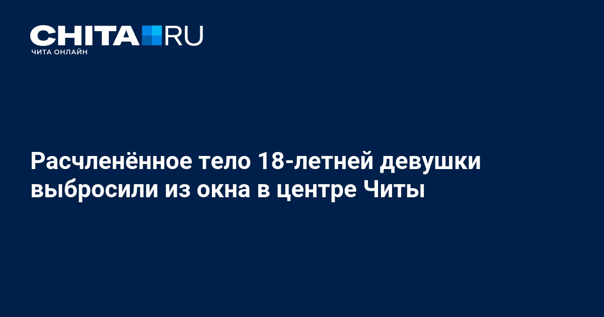 Расчленённое тело девушки выбросили из окна 15-этажки в Чите - 6