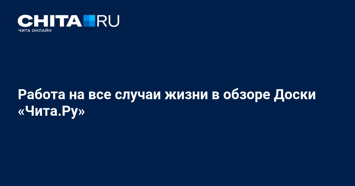 Работа в Чите и актуальные вакансии в обзоре Доски «ЧитаРу» - 27 июля